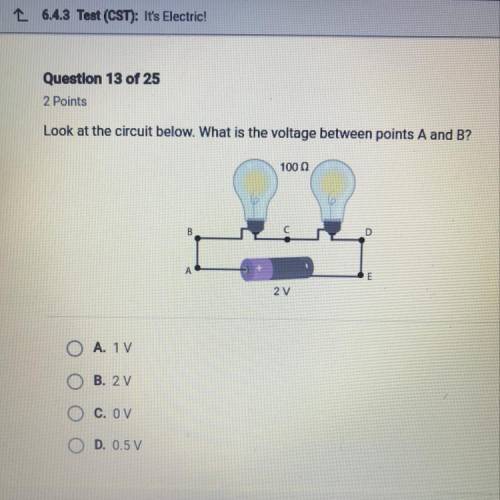Look at the circuit below. What is the voltage between points A and B?

10002
B
D
A
2 V
A. 1V
B. 2