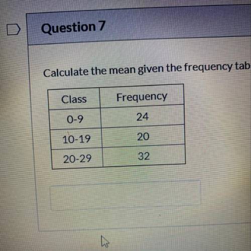 Calculate the mean given the frequency table

Class
Frequency
0-9
24
10-19
20
20-29
32
|