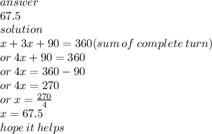 answer \\ 67.5 \\ solution \\ x + 3x + 90 = 360(sum \: of \: complete \: turn) \\ or \: 4x + 90 = 360 \\ or \: 4x = 360 - 90 \\ or \: 4x = 270 \\ or \: x =  \frac{270}{4}  \\ x = 67.5 \\ hope \: it \: helps