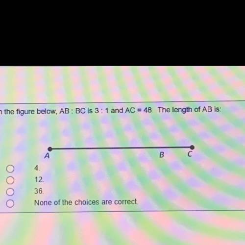 In the figure below, AB: BC is 3 : 1 and AC = 48. The length of AB is:

Can someone help me with t