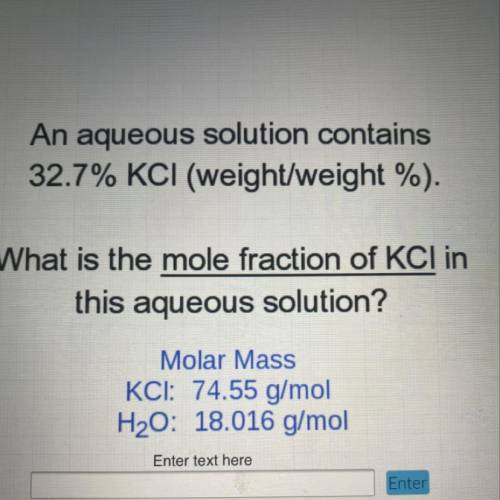 An aqueous solution contains

32.7% KCI (weight/weight %).
What is the mole fraction of KCI in
thi