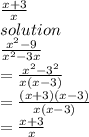 \frac{x + 3}{x}  \\ solution \\  \frac{ {x}^{2}  - 9}{ {x}^{2}  - 3x}  \\   = \frac{ {x}^{2}  -  {3}^{2} }{x(x - 3)}  \\  =  \frac{(x + 3)(x - 3)}{x(x - 3)}  \\  =  \frac{x +  3 }{x}