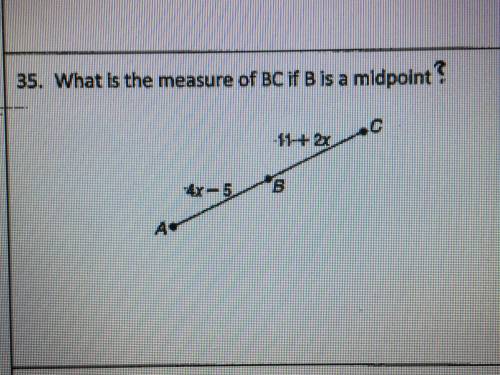 What is the measure of bc if b is a midpoint? 4x-5 & 11 + 2x please help asap!