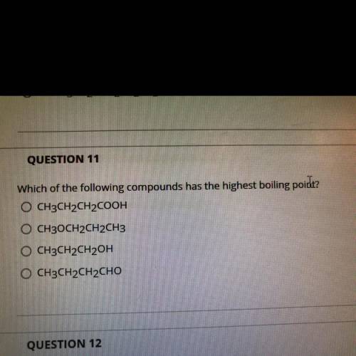 QUESTION 11

Which of the following compounds has the highest boiling poid?
O CH3CH2CH2COOH
O CH3O