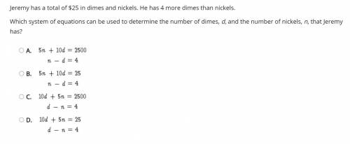 Jeremy has a total of $25 in dimes and nickels. He has 4 more dimes than nickels. Which system of e