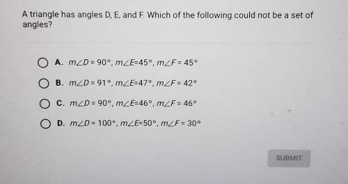 Help asap A triangle has angles D, E, and F. Which of the following could not be a set of

angles?