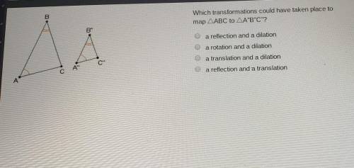 B

Which transformations could have taken place tomap ABC to A'B'C'Ba reflection and a dilationa