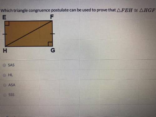 Which triangle congruence postulate can be used to prove that FEH=HGF?

SAS
HL
ASA
SSS