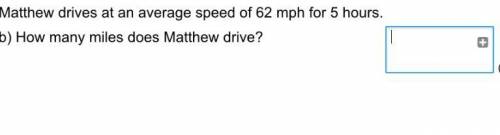 Mathew drives ta an average speed of 62mph for 5 hours , how many miles did Mathew drive PLZ ANWERR