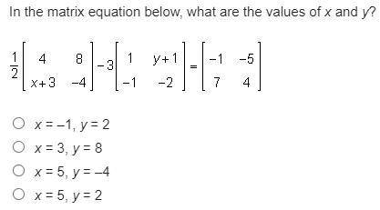 In the matrix equation below, what are the values of x and y? x = –1, y = 2 x = 3, y = 8 x = 5, y =