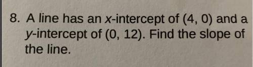 ￼a line has an x-intercept of (4,0) and a y-intercept of (0,12).Find the slope of the line