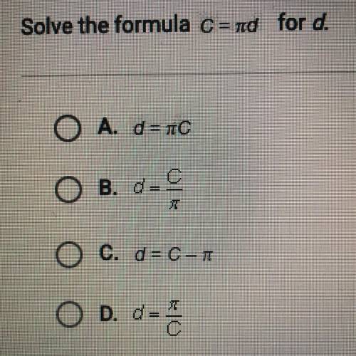 Solve the formula c = pi d for d

A. d = pi c
B. d = c/pi
C. d = c - pi
D. d = pi/c