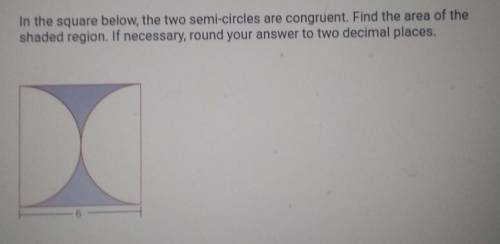 In the square below, the two semi-circles are congruent. Find the area of the

shaded region. If n