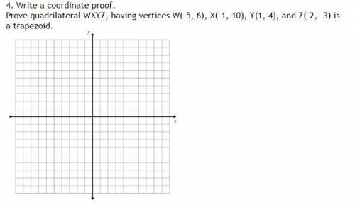 PLEASE HELP Write a coordinate proof. Prove quadrilateral WXYZ, having vertices W(-5, 6), X(-1, 10)