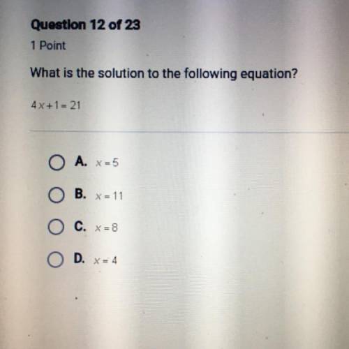 Point

What is the solution to the following equation?
4x+1 = 21
A. X=5
B. X = 11
X = 8
O D. x = 4