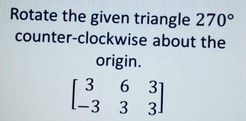 Rotate the given triangle 270°counter-clockwise about theorigin.