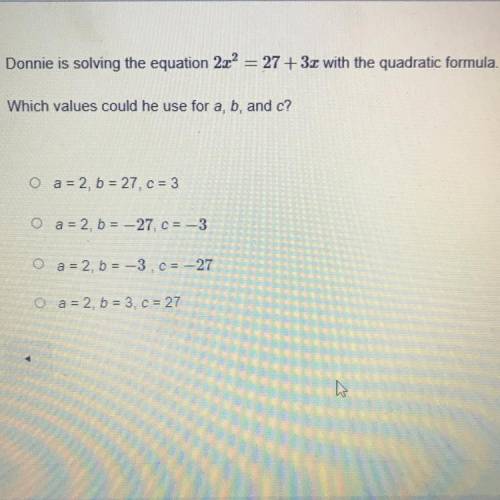 Answer this ASAP please

A. a=2, b=27, c=3
B. a=2, b=-27, c=-3
C. a=2, b=-3, c=-27
D. a=2, b=3, c=