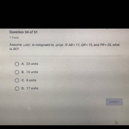 Assume ABC is congruent to PQR. If AB = 17, QR = 15, and PR = 23, what is BC?

A. 23 units
B. 15 u