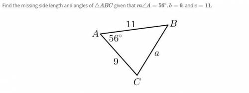 Find the missing side length and angles of △ABC given that m∠A=56∘, b=9, and c=11. In triangle A B