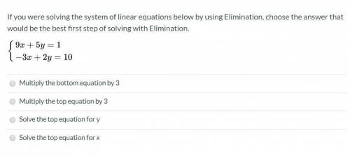 If you were solving the system of linear equations below by using Elimination, choose the answer th