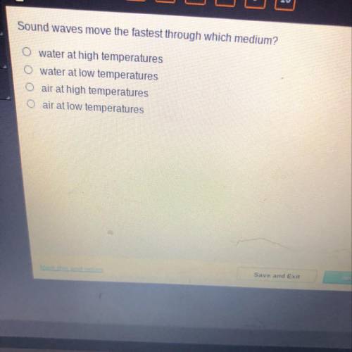 HELPPP ASAP

Sound waves move the fastest through which medium?
O water at high temperatures
O wat