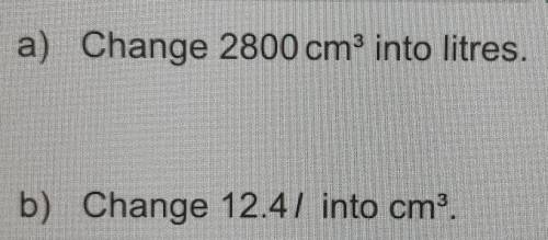 A) Change 2800 cm³ into litres.b) Change 12.4/ into cm³.​