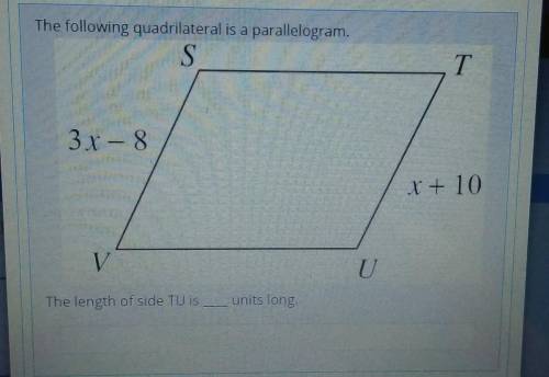 The following quadrilateral is a parallelogram.

ST3x - 8x + 10UThe length of side TU is __units l