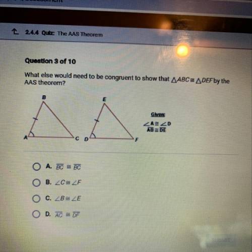 What else would need to be congruent to show that AABC = ADEF by the

AAS theorem?
Given
ZAXD
AB D