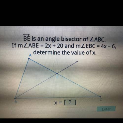 BÉ is an angle bisector of ZABC.

If mŁABE = 2x + 20 and mZEBC = 4x - 6,
determine the value of x