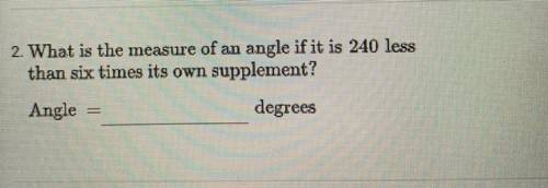 Need help ASAP! What Is the measure of an angle If It Is 240 less then 6 times It’s own supplement?
