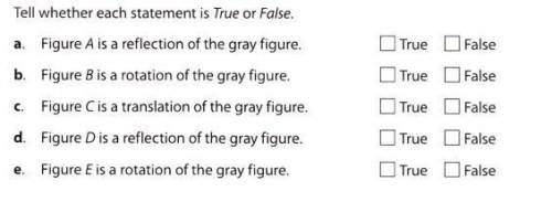 The gray figure has been transformed in different ways.

Tell whether each statement is True or Fa