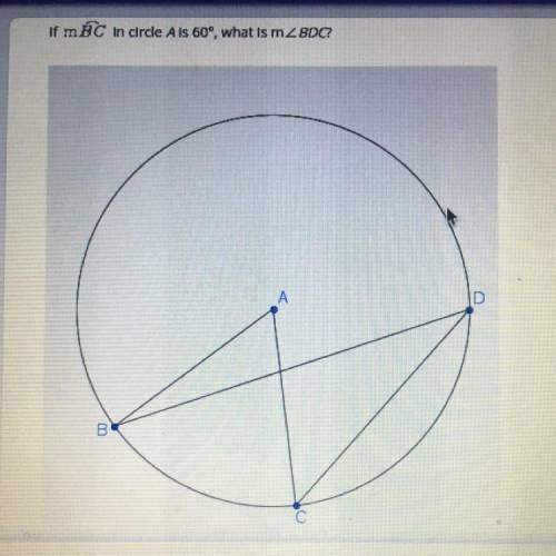 If mBC in circle Ais 60°, what is mZ BDC?

a. 60 degrees
b. 45 degrees
c. 30 degrees
d. 25 degrees