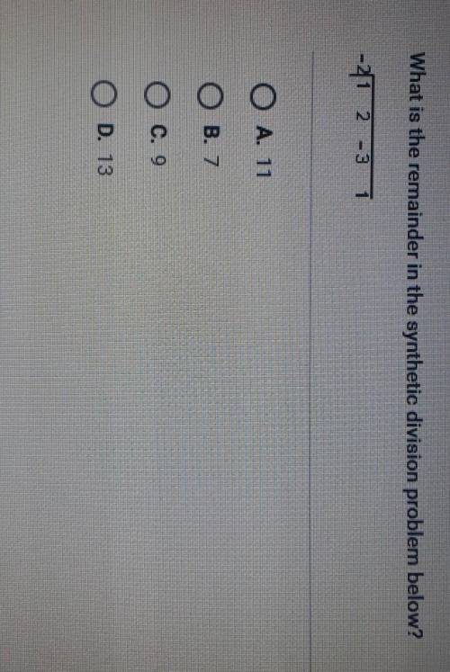 What is the remainder in the synthetic division problem below?

-2 1 2 -3 1O A. 11O B. 7O C. 9O D.