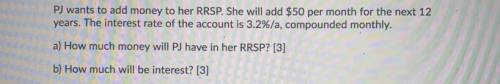 Help asap! :))

PJ wants to add money to her RRSP. She will add $50 per month for the next 12
year