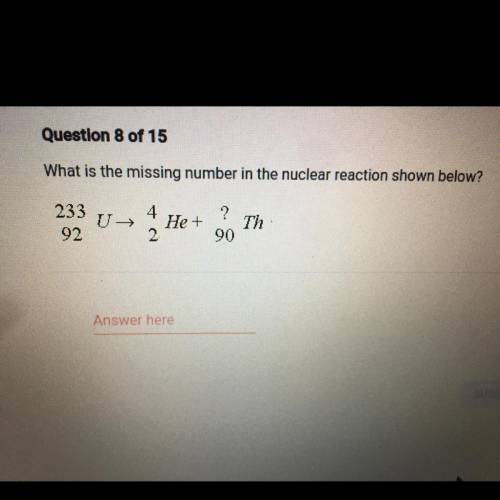 What is the missing number in the nuclear reaction shown below?

+
233
92
4
2
He +
?
90
Th
Answer