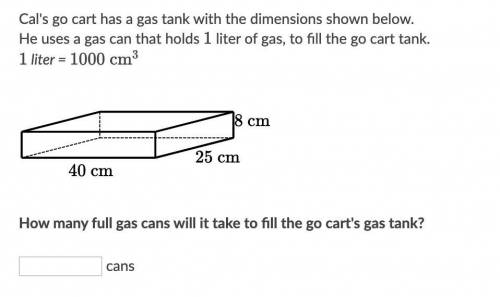 Cal's go cart has a gas tank with the dimensions shown below. He uses a gas can that holds 1 liter