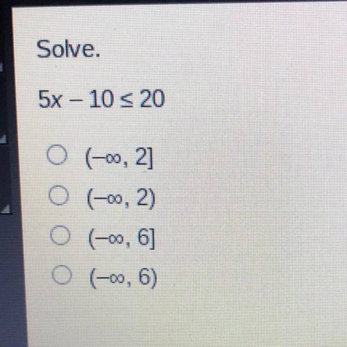Solve.
5x – 10 <20
O (-00, 2]
O (-0,2)
O (-00, 6]
O (-0, 6)