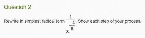 Question 2 Rewrite in simplest radical form 1 x −3 6 . Show each step of your process.