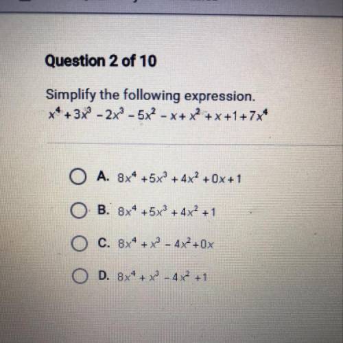 Help please!! Simplify the following expression

*4 + 3x3 - 2x - 5x2 - X+ x2 + x +1+7x4
O A. 8x4 +