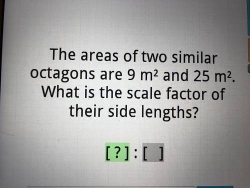 The areas of two similar octagons are 9 m² and 25 m². What is the scale factor of their side length