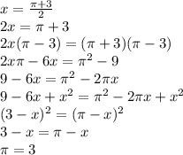 x=\frac{\pi+3 }{2} \\2x=\pi +3\\2x(\pi -3)=(\pi +3)(\pi -3)\\2x\pi -6x=\pi ^{2} -9\\9-6x=\pi ^{2} -2\pi x\\9-6x+x^2=\pi ^2-2\pi x+x^2\\(3-x)^2=(\pi -x)^2\\3-x=\pi -x\\\pi =3