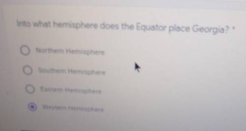 Into what hemisphere does the Equator place Georgia? *

Northern HemisphereO Southern HemisphereO
