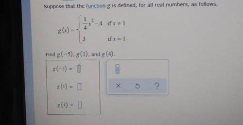 Suppose that the function g is defined, for all real numbers, as follows.find g(-5) g(1) g(4)