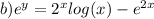 b) {e}^{y}  =  {2}^{x}  log(x)  -  {e}^{2x}