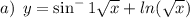 a)\: \: y =  \sin ^ - 1 \sqrt{x} +  ln( \sqrt{x} )