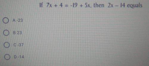 If 7x + 4 = -19 + 5x, then 2x – 14 equalsA-23B 23C-37D-14
