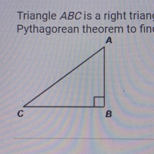 Triangle ABC is a right triangle. The sides measure AB = 6 and BC = 8. Use the

Pythagorean theore