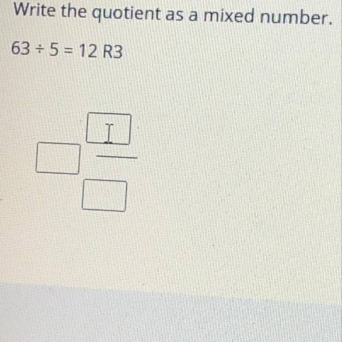 Write the quotient as a mixed number.
63 divided by 5 = 12 R3