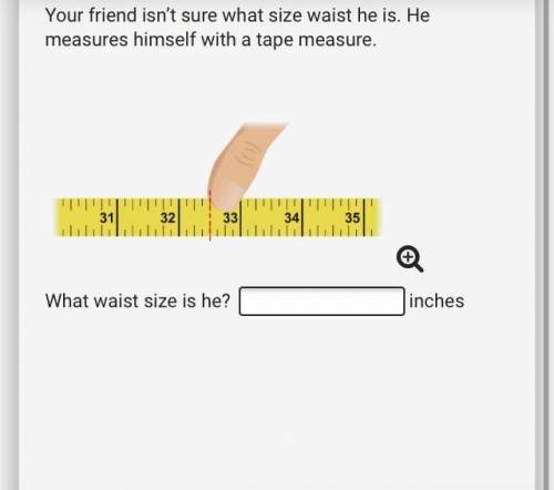 Your friend isn’t sure what size waist he is. He measures himself with a tape measure. What waist s