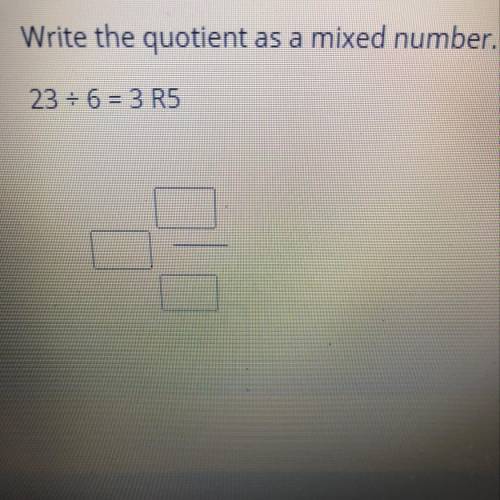 PLEASE HELP, Write the quotient as a mixed number.
23 divided by 6 = 3 R5